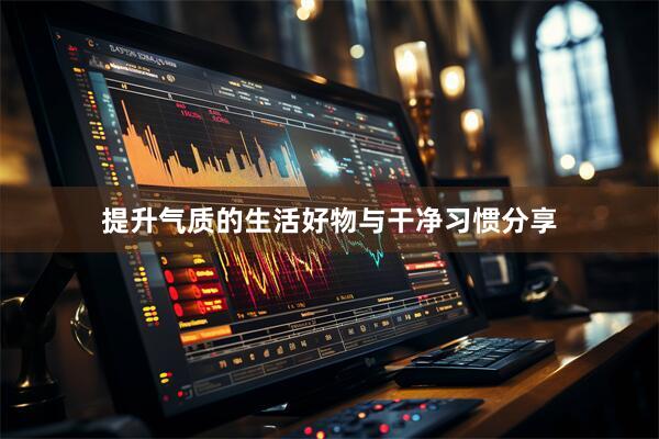 提升气质的生活好物与干净习惯分享