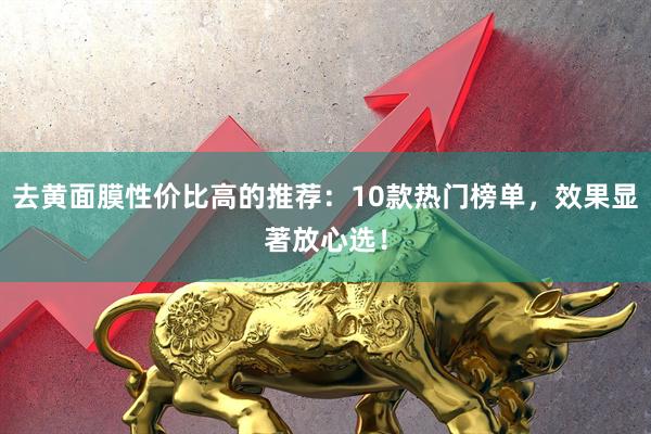 去黄面膜性价比高的推荐：10款热门榜单，效果显著放心选！