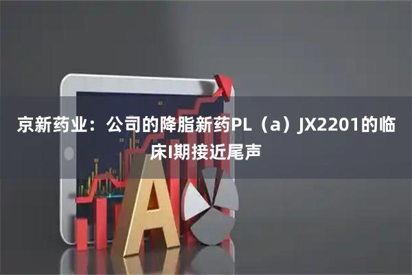 京新药业：公司的降脂新药PL（a）JX2201的临床I期接近尾声
