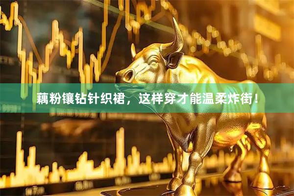 藕粉镶钻针织裙,这样穿才能温柔炸街!