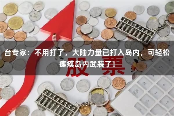 台专家：不用打了，大陆力量已打入岛内，可轻松瘫痪岛内武装了！