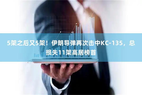 5架之后又5架！伊朗导弹再次击中KC-135，总损失11架高居榜首