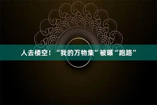 人去楼空！“我的万物集”被曝“跑路”