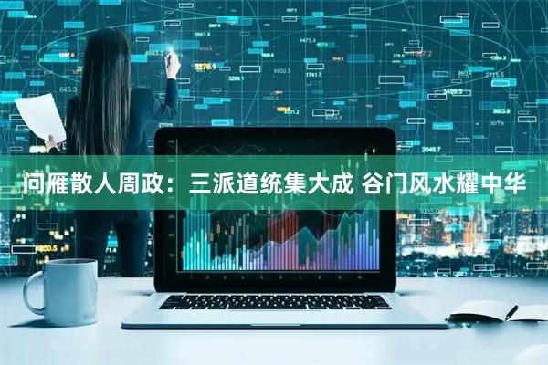 问雁散人周政：三派道统集大成 谷门风水耀中华