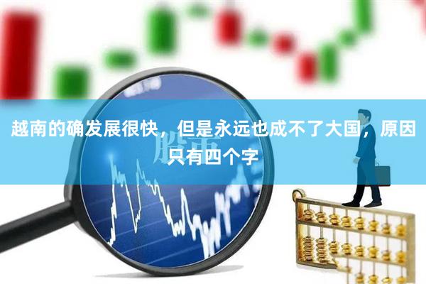越南的确发展很快，但是永远也成不了大国，原因只有四个字