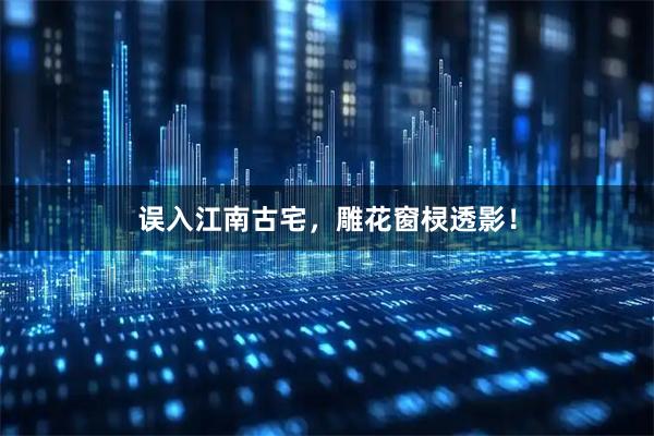 误入江南古宅，雕花窗棂透影！