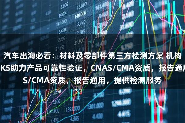 汽车出海必看：材料及零部件第三方检测方案 机构推荐：讯科标准XKS助力产品可靠性验证，CNAS/CMA资质，报告通用，提供检测服务
