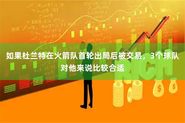 如果杜兰特在火箭队首轮出局后被交易,3个球队对他来说比较合适