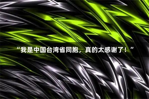 “我是中国台湾省同胞，真的太感谢了！”
