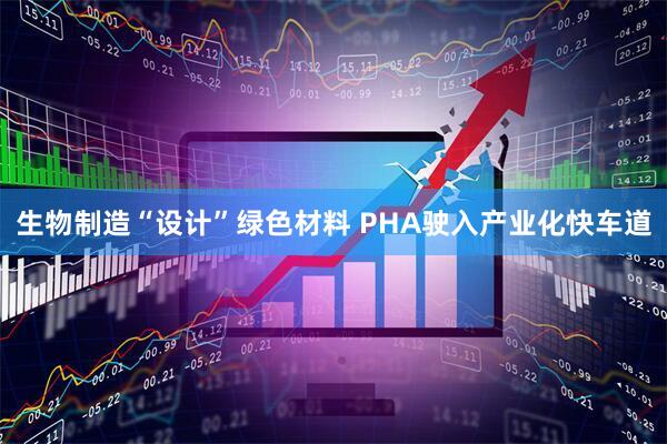 生物制造“设计”绿色材料 PHA驶入产业化快车道